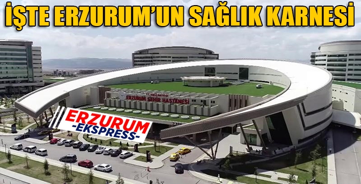 İşte Erzurum’un sağlık karnesi