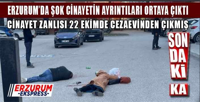 Erzurum'da korkunç cinayetin ayrıntıları ortaya çıktı