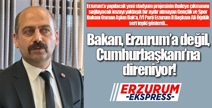 Bakan, Erzurum’a değil, Cumhurbaşkanı’na direniyor!