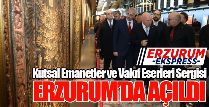 “Kutsal Emanetler ve Vakıf Eserleri Sergisi” Erzurum’da açıldı