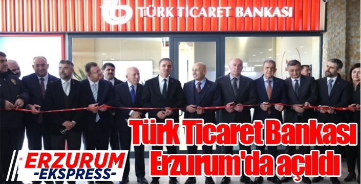 İhracatçıları sevindiren hamle... Türk Ticaret Bankası Erzurum'da açıldı...