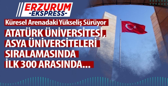 Atatürk Üniversitesi, Asya Üniversiteleri Sıralamasında İlk 300 Arasında…
