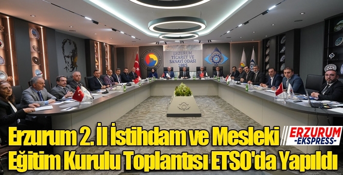 Erzurum 2. İl İstihdam ve Mesleki Eğitim Kurulu Toplantısı ETSO'da Yapıldı