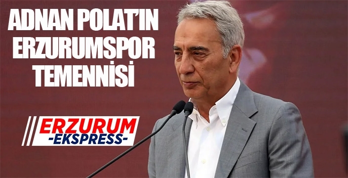 Adnan Polat'ın Erzurumspor temennisi...