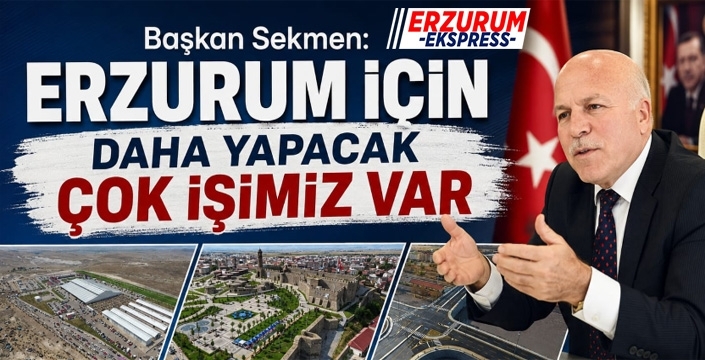 Başkan Sekmen: Erzurum için daha yapacak çok işimiz var...