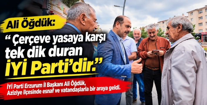 Ali Öğdük, Çerçeve yasaya karşı tek dik duran İYİ Parti’dir
