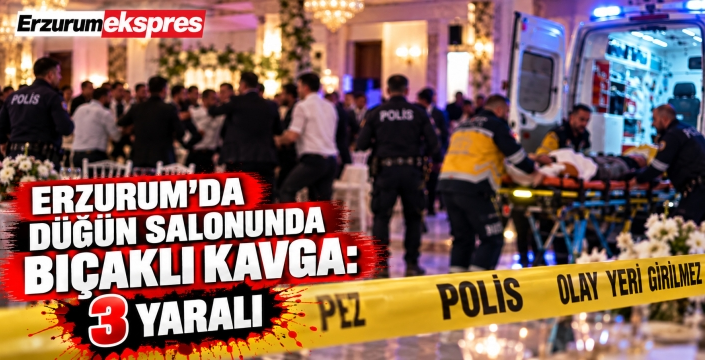 Erzurum'da bir düğünde bıçaklı kavga: 3 yaralı...