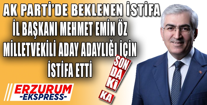 AK PARTİ İL BAŞKANI MEHMET EMİN ÖZ İSTAFA ETTİ.