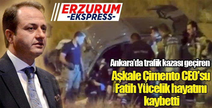 Aşkale Çimento CEO'su Fatih Yücelik hayatını kaybetti