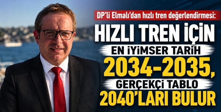 Elmalı: Hızlı Tren için en iyimser tarih 2034-2035, gerçekçi tablo 2040'ları bulur