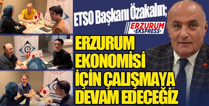 ETSO Başkanı Özakalın: Erzurum ekonomisi için çalışmaya devam edeceğiz