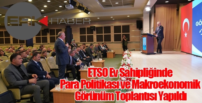 ETSO Ev Sahipliğinde Para Politikası ve Makroekonomik Görünüm Toplantısı Yapıldı