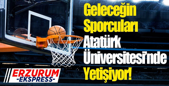 Geleceğin Sporcuları Atatürk Üniversitesi’nde Yetişiyor!