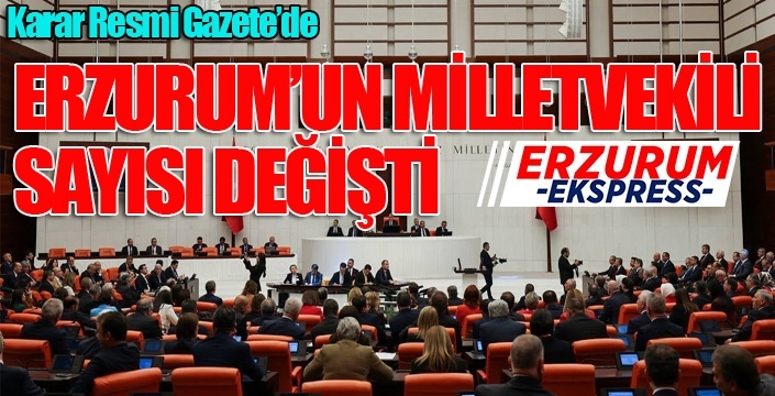 İlk genel seçimde uygulanacak... Erzurum'un Milletvekili sayısı değişti...