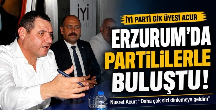 İYİ Parti GİK Üyesi Nusret Acur, Erzurum'da partililerle buluştu...