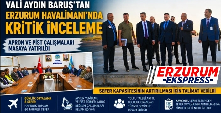 Vali Baruş'tan Erzurum Havalimanı'nda kritik inceleme