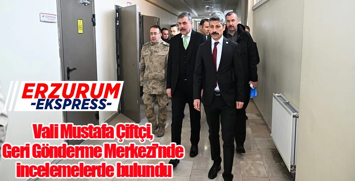 Vali Mustafa Çiftçi, Geri Gönderme Merkezi’nde incelemelerde bulundu